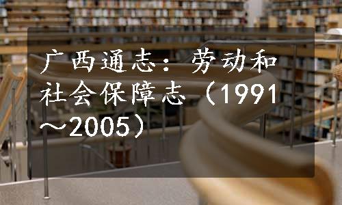 广西通志：劳动和社会保障志（1991～2005）