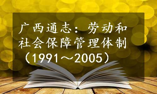 广西通志：劳动和社会保障管理体制（1991～2005）