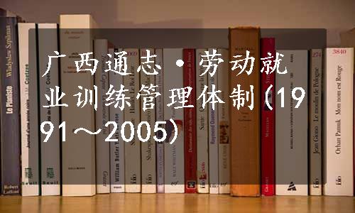 广西通志·劳动就业训练管理体制(1991～2005)