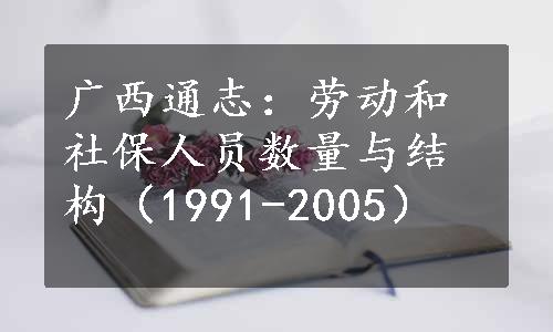 广西通志：劳动和社保人员数量与结构（1991-2005）