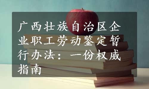 广西壮族自治区企业职工劳动鉴定暂行办法：一份权威指南