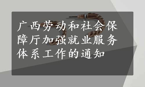 广西劳动和社会保障厅加强就业服务体系工作的通知