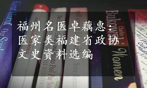 福州名医卓藕惠：医家类福建省政协文史资料选编