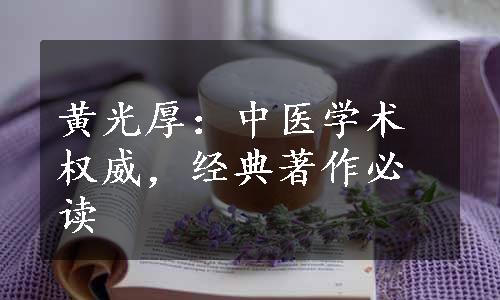 黄光厚：中医学术权威，经典著作必读