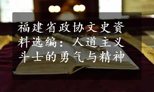 福建省政协文史资料选编：人道主义斗士的勇气与精神