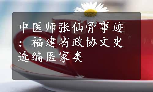 中医师张仙骨事迹：福建省政协文史选编医家类