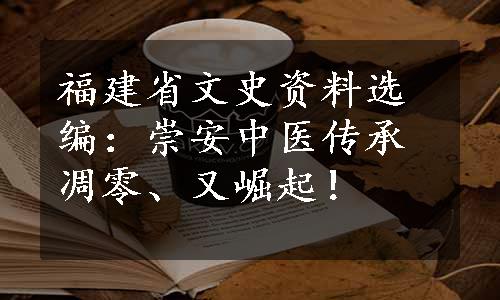 福建省文史资料选编：崇安中医传承凋零、又崛起！