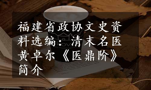 福建省政协文史资料选编：清末名医黄卓尔《医鼎阶》简介