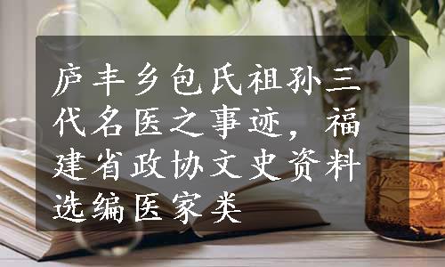 庐丰乡包氏祖孙三代名医之事迹，福建省政协文史资料选编医家类