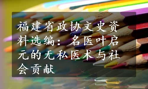 福建省政协文史资料选编：名医叶启元的无私医术与社会贡献