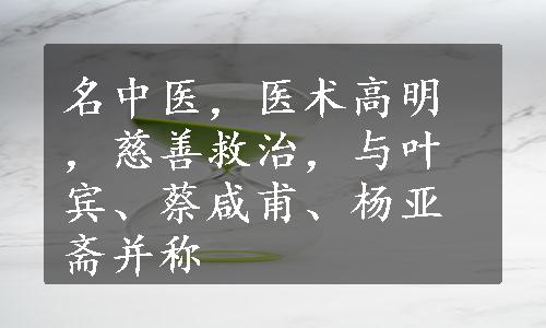 名中医，医术高明，慈善救治，与叶宾、蔡咸甫、杨亚斋并称