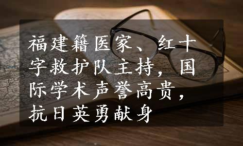 福建籍医家、红十字救护队主持，国际学术声誉高贵，抗日英勇献身