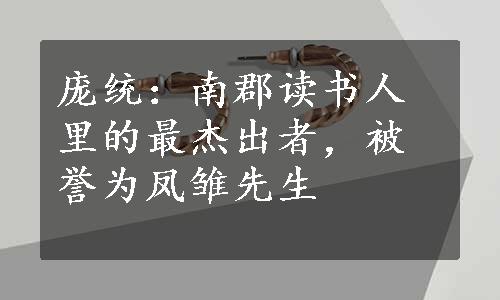 庞统：南郡读书人里的最杰出者，被誉为凤雏先生