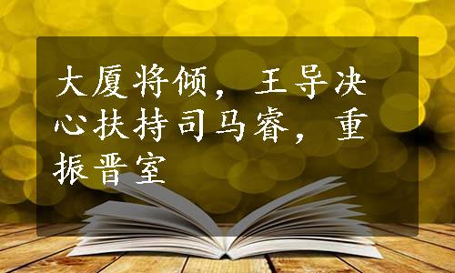 大厦将倾，王导决心扶持司马睿，重振晋室