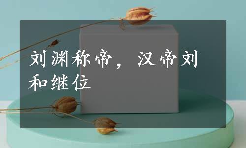 刘渊称帝，汉帝刘和继位