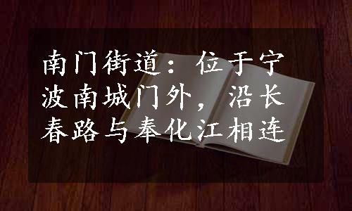 南门街道：位于宁波南城门外，沿长春路与奉化江相连