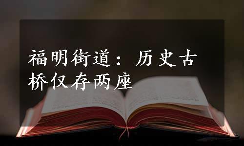 福明街道：历史古桥仅存两座