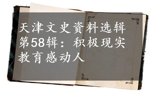 天津文史资料选辑第58辑：积极现实教育感动人