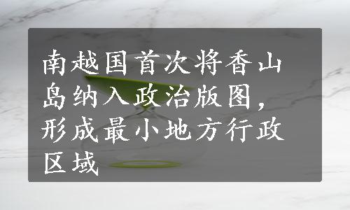 南越国首次将香山岛纳入政治版图，形成最小地方行政区域