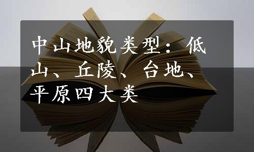 中山地貌类型：低山、丘陵、台地、平原四大类