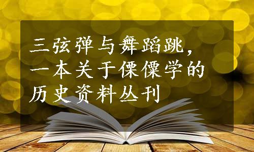 三弦弹与舞蹈跳，一本关于傈僳学的历史资料丛刊