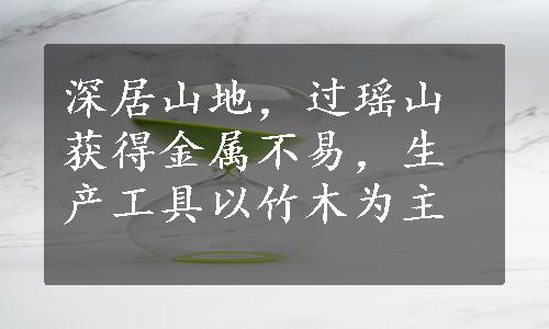 深居山地，过瑶山获得金属不易，生产工具以竹木为主