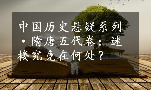 中国历史悬疑系列·隋唐五代卷：迷楼究竟在何处？