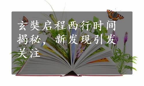 玄奘启程西行时间揭秘，新发现引发关注