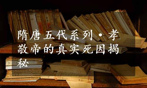 隋唐五代系列·孝敬帝的真实死因揭秘