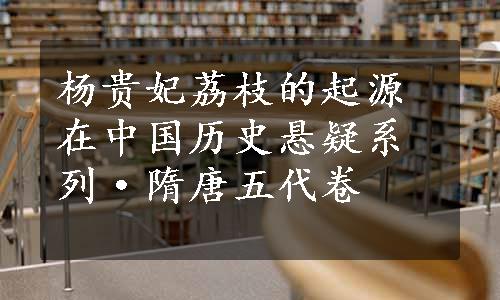 杨贵妃荔枝的起源在中国历史悬疑系列·隋唐五代卷