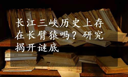 长江三峡历史上存在长臂猿吗？研究揭开谜底