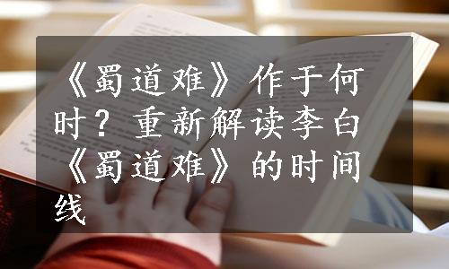 《蜀道难》作于何时？重新解读李白《蜀道难》的时间线