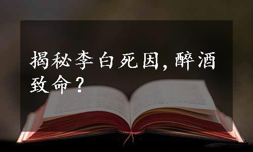 揭秘李白死因,醉酒致命？