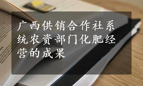 广西供销合作社系统农资部门化肥经营的成果