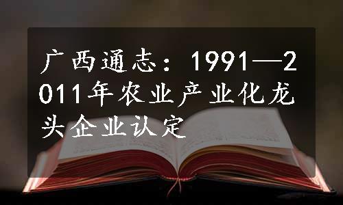 广西通志：1991—2011年农业产业化龙头企业认定