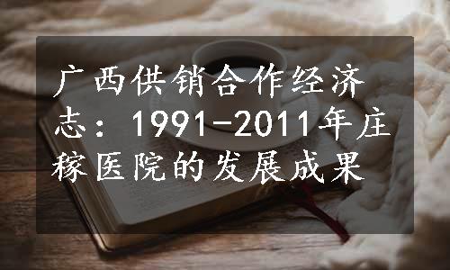 广西供销合作经济志：1991-2011年庄稼医院的发展成果