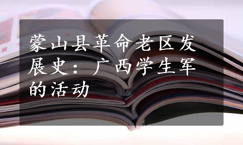 蒙山县革命老区发展史：广西学生军的活动