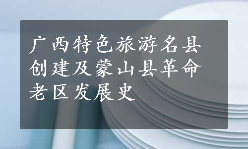 广西特色旅游名县创建及蒙山县革命老区发展史