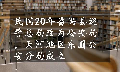 民国20年番禺县巡警总局改为公安局，天河地区东圃公安分局成立