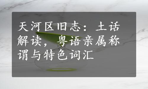 天河区旧志：土话解读，粤语亲属称谓与特色词汇