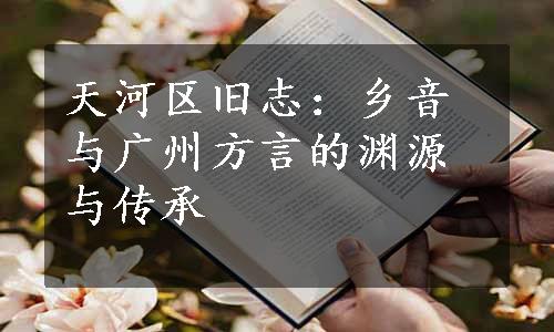 天河区旧志：乡音与广州方言的渊源与传承