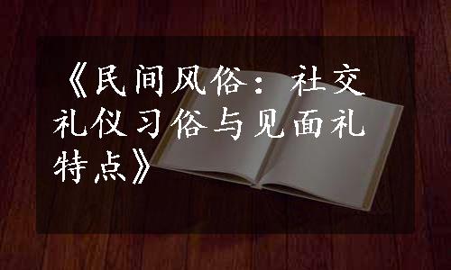 《民间风俗：社交礼仪习俗与见面礼特点》