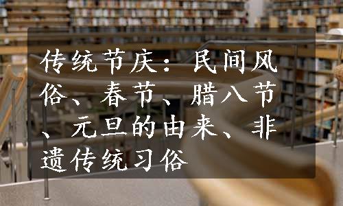 传统节庆：民间风俗、春节、腊八节、元旦的由来、非遗传统习俗