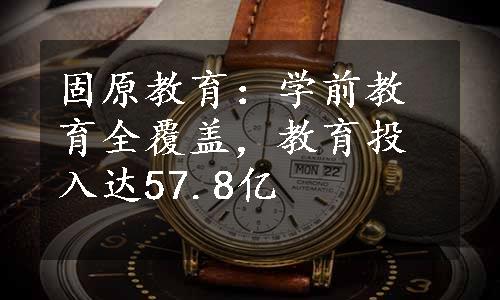 固原教育：学前教育全覆盖，教育投入达57.8亿