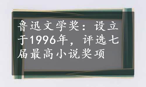 鲁迅文学奖：设立于1996年，评选七届最高小说奖项