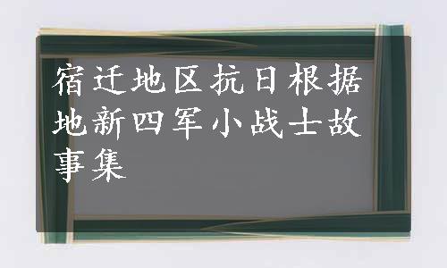 宿迁地区抗日根据地新四军小战士故事集