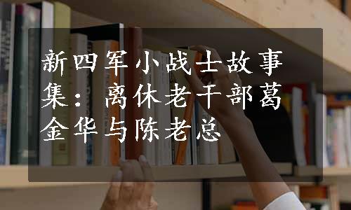 新四军小战士故事集：离休老干部葛金华与陈老总