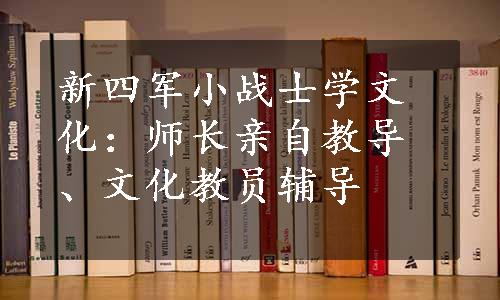 新四军小战士学文化：师长亲自教导、文化教员辅导