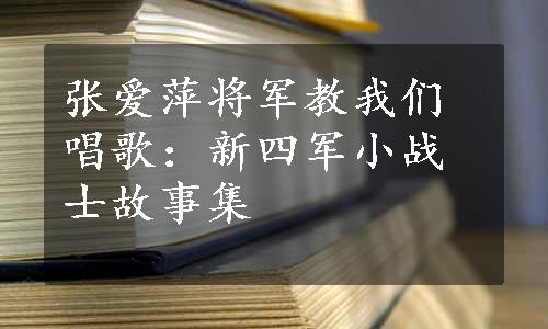 张爱萍将军教我们唱歌：新四军小战士故事集