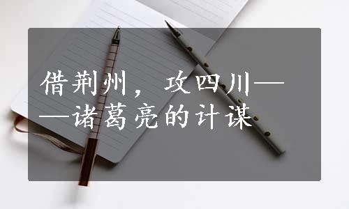 借荆州，攻四川——诸葛亮的计谋